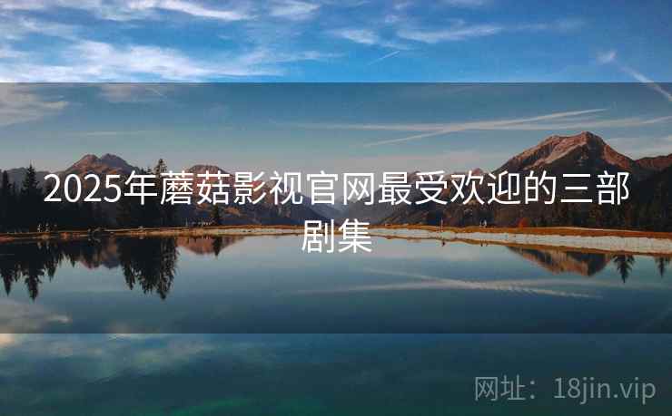 2025年蘑菇影视官网最受欢迎的三部剧集