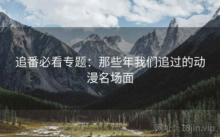 追番必看专题:那些年我们追过的动漫名场面