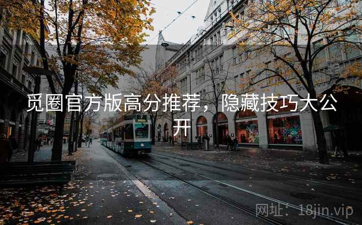 觅圈官方版高分推荐,隐藏技巧大公开