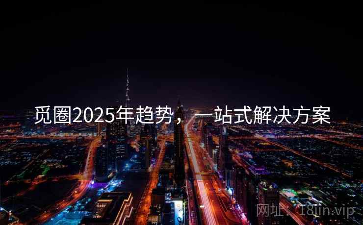 觅圈2025年趋势，一站式解决方案