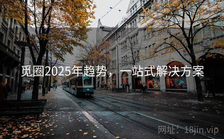 觅圈2025年趋势,一站式解决方案 觅圈2025年趋势,一站式解决方案