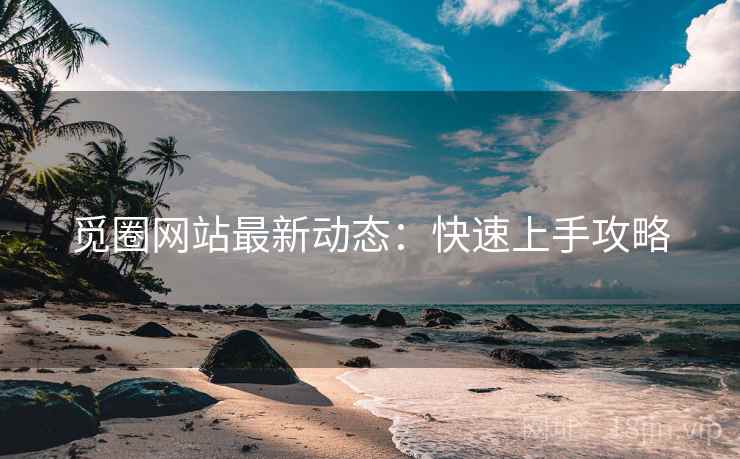 觅圈网站最新动态:快速上手攻略 觅圈网站最新动态:快速上手攻略