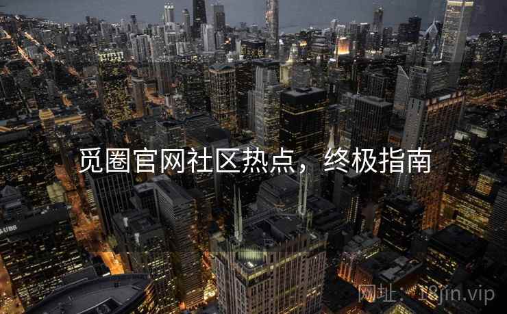 觅圈官网社区热点,终极指南 觅圈官网社区热点,终极指南