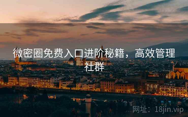 微密圈免费入口进阶秘籍,高效管理社群 微密圈免费入口进阶秘籍,高效管理社群