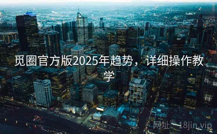 觅圈官方版2025年趋势，详细操作教学