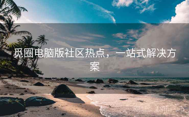 觅圈电脑版社区热点，一站式解决方案