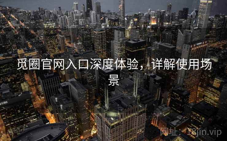 觅圈官网入口深度体验，详解使用场景