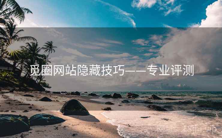 觅圈网站隐藏技巧——专业评测 觅圈网站隐藏技巧——专业评测
