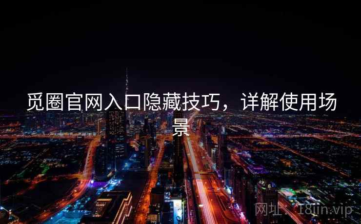 觅圈官网入口隐藏技巧,详解使用场景 觅圈官网入口隐藏技巧,详解使用场景