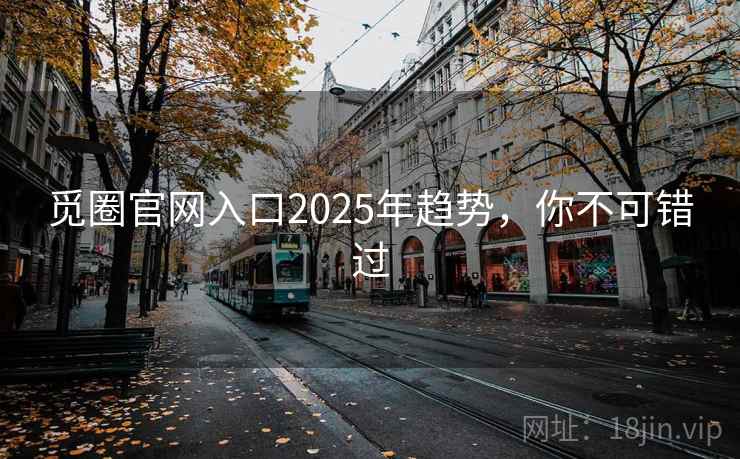 觅圈官网入口2025年趋势,你不可错过 觅圈官网入口2025年趋势,你不可错过