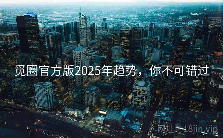 觅圈官方版2025年趋势，你不可错过