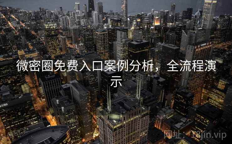 微密圈免费入口案例分析，全流程演示