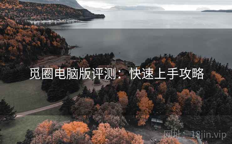 觅圈电脑版评测:快速上手攻略 觅圈电脑版评测:快速上手攻略