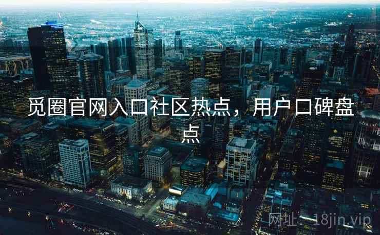 觅圈官网入口社区热点，用户口碑盘点