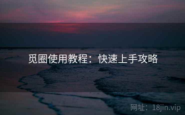觅圈使用教程:快速上手攻略 觅圈使用教程:快速上手攻略