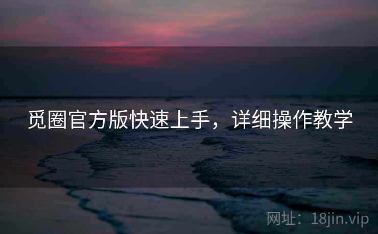 觅圈官方版快速上手，详细操作教学