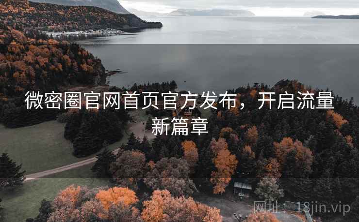 微密圈官网首页官方发布，开启流量新篇章