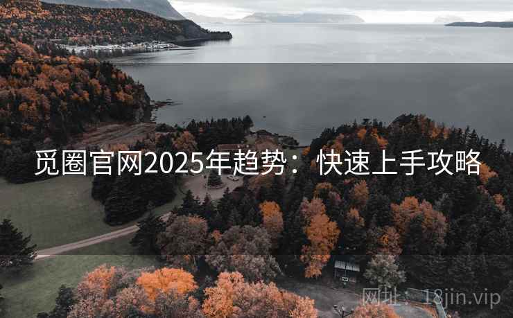 觅圈官网2025年趋势：快速上手攻略