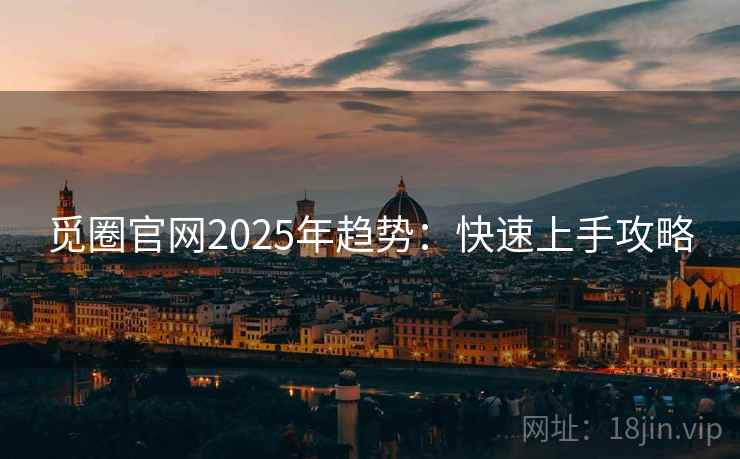 觅圈官网2025年趋势:快速上手攻略 觅圈官网2025年趋势:快速上手攻略