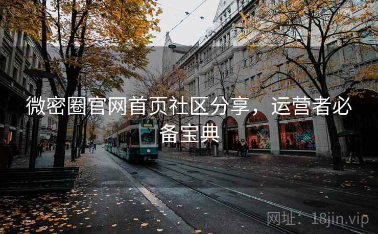 微密圈官网首页社区分享,运营者必备宝典 微密圈官网首页社区分享,运营者必备宝典