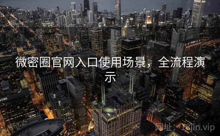 微密圈官网入口使用场景，全流程演示