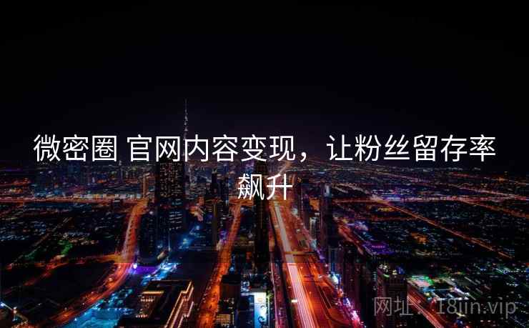 微密圈 官网内容变现，让粉丝留存率飙升