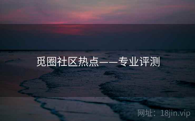觅圈社区热点——专业评测