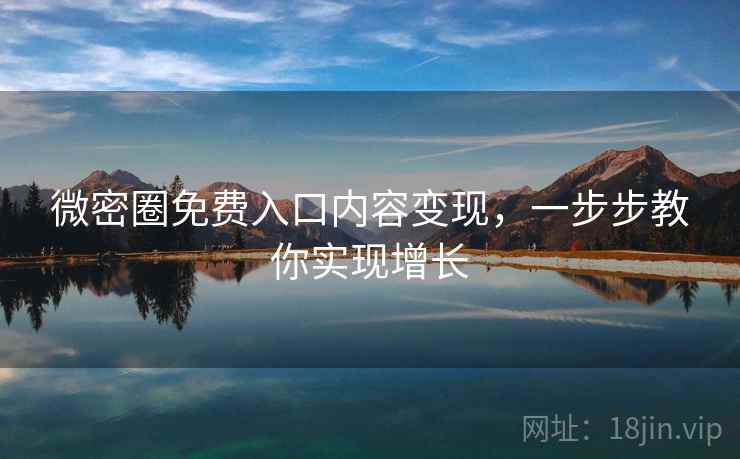 微密圈免费入口内容变现，一步步教你实现增长