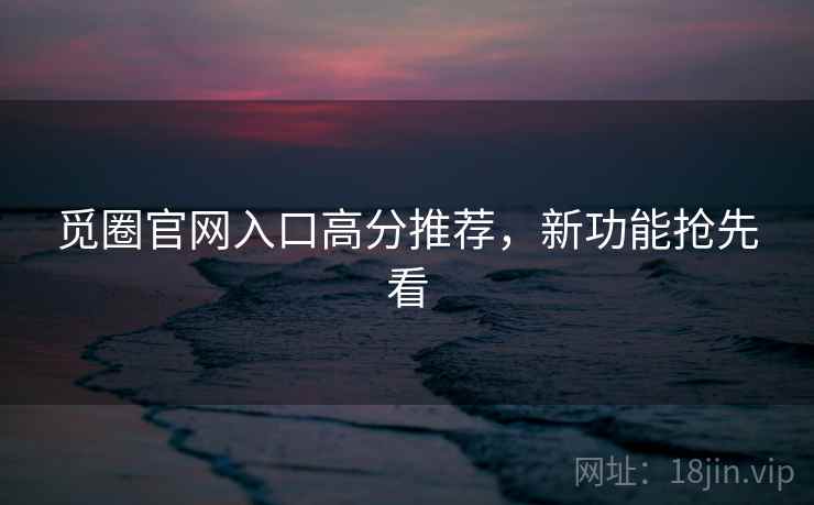 觅圈官网入口高分推荐，新功能抢先看