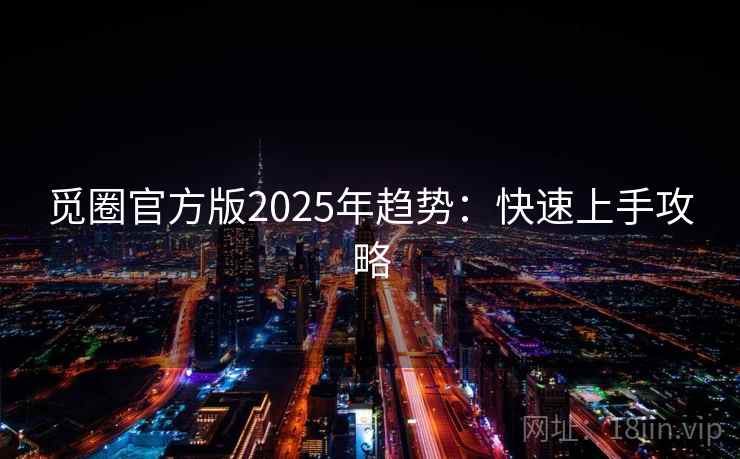 觅圈官方版2025年趋势：快速上手攻略